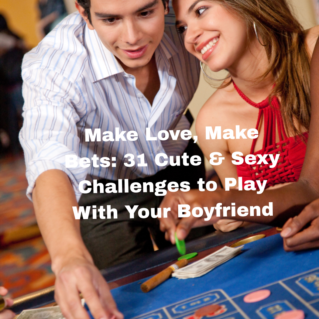 Make Love, Make Bets: 31 Cute & Sexy Challenges to Play With Your Boyfriend